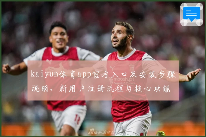 kaiyun体育app官方入口及安装步骤说明，新用户注册流程与核心功能解析详解