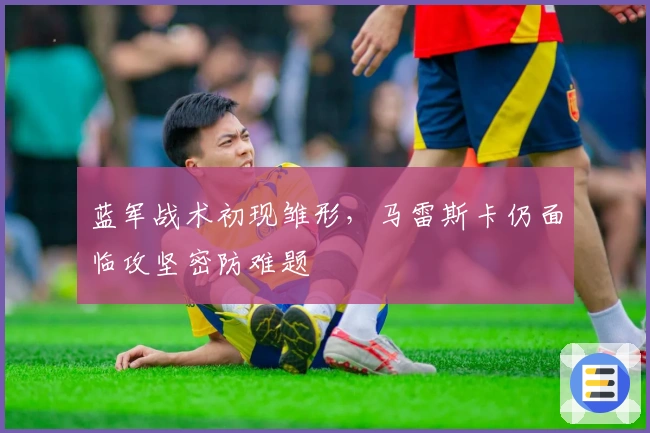 蓝军战术初现雏形，马雷斯卡仍面临攻坚密防难题