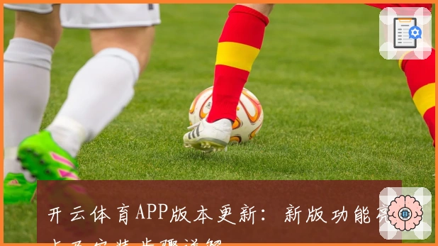 开云体育APP版本更新：新版功能亮点及安装步骤详解