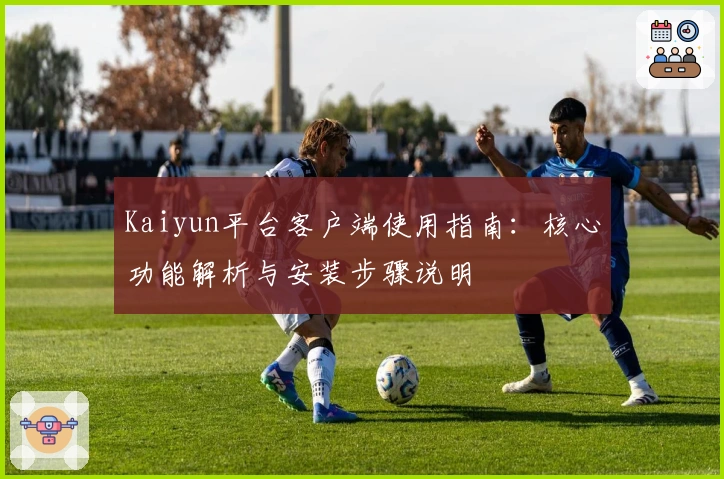 Kaiyun平台客户端使用指南：核心功能解析与安装步骤说明