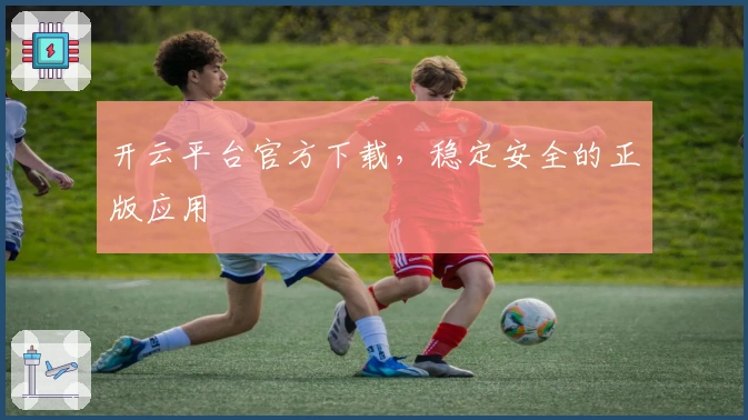 开云平台官方下载,稳定安全的正版应用