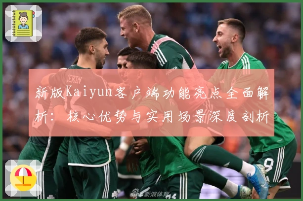 新版Kaiyun客户端功能亮点全面解析：核心优势与实用场景深度剖析
