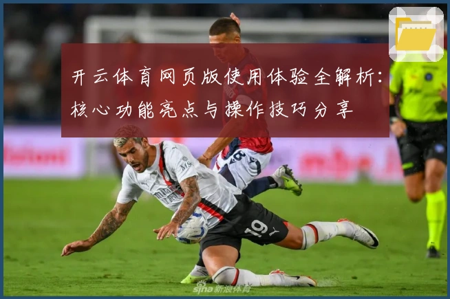 开云体育网页版使用体验全解析:核心功能亮点与操作技巧分享