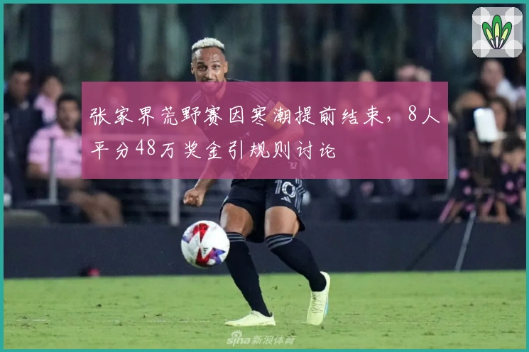 张家界荒野赛因寒潮提前结束，8人平分48万奖金引规则讨论