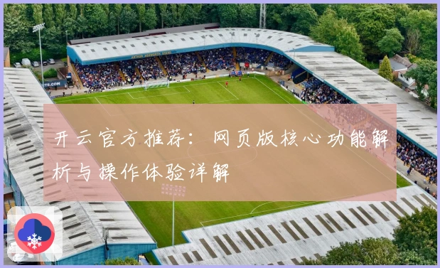 开云官方推荐：网页版核心功能解析与操作体验详解