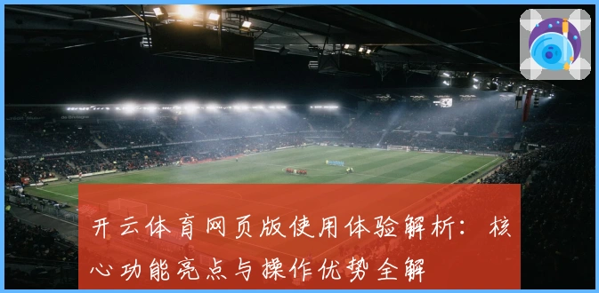 开云体育网页版使用体验解析：核心功能亮点与操作优势全解