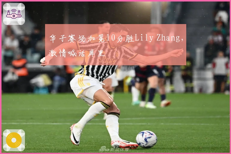 华子赛场加冕10分胜Lily Zhang，激情喊话库里