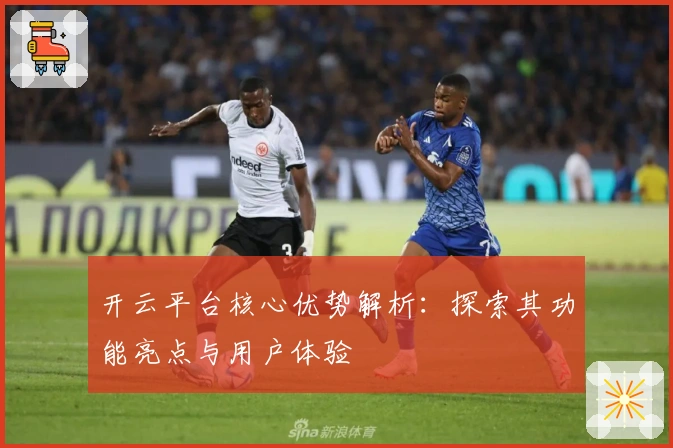 开云平台核心优势解析：探索其功能亮点与用户体验
