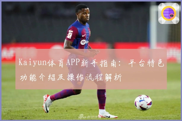Kaiyun体育APP新手指南：平台特色功能介绍及操作流程解析