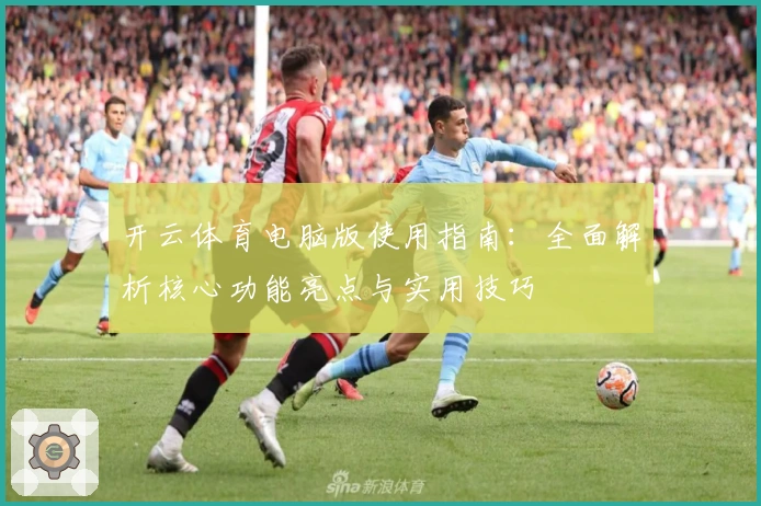 开云体育电脑版使用指南：全面解析核心功能亮点与实用技巧