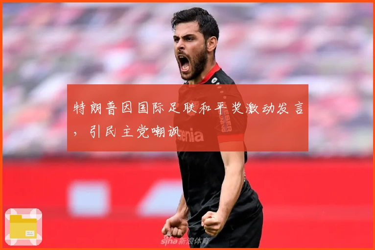 特朗普因国际足联和平奖激动发言，引民主党嘲讽