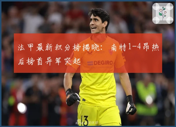 法甲最新积分榜揭晓：南特1-4昂热后榜首异军突起