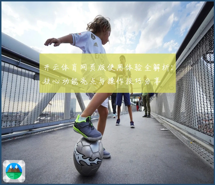 开云体育网页版使用体验全解析：核心功能亮点与操作技巧分享