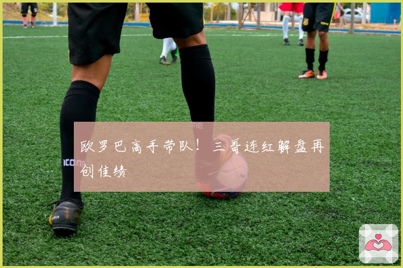 欧罗巴高手带队！三哥连红解盘再创佳绩