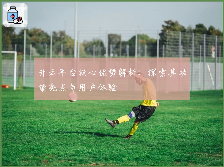 开云平台核心优势解析：探索其功能亮点与用户体验