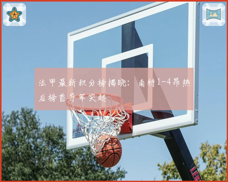 法甲最新积分榜揭晓：南特1-4昂热后榜首异军突起