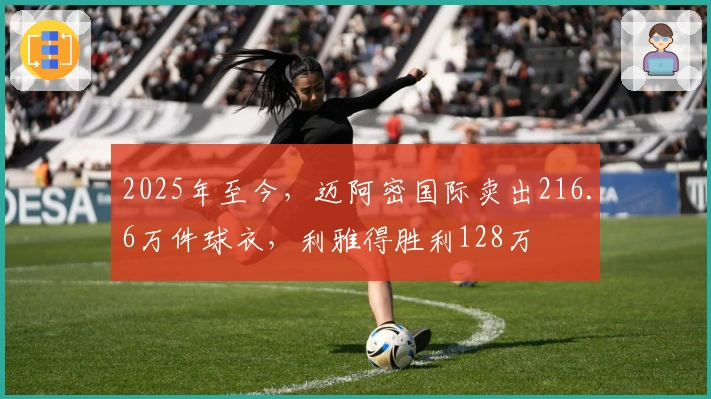 2025年至今，迈阿密国际卖出216.6万件球衣，利雅得胜利128万