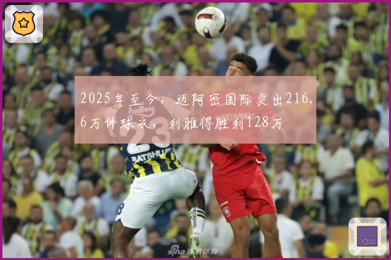 2025年至今，迈阿密国际卖出216.6万件球衣，利雅得胜利128万
