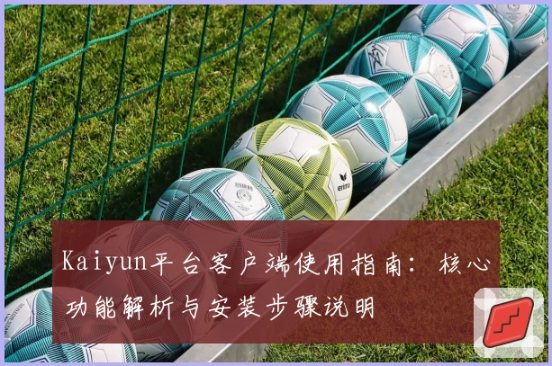 Kaiyun平台客户端使用指南：核心功能解析与安装步骤说明