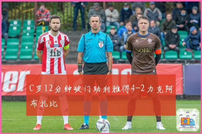 C罗12分钟破门助利雅得4-2力克阿布扎比