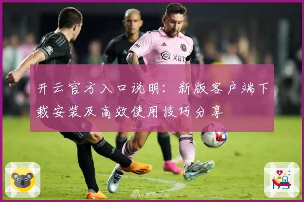 开云官方入口说明：新版客户端下载安装及高效使用技巧分享