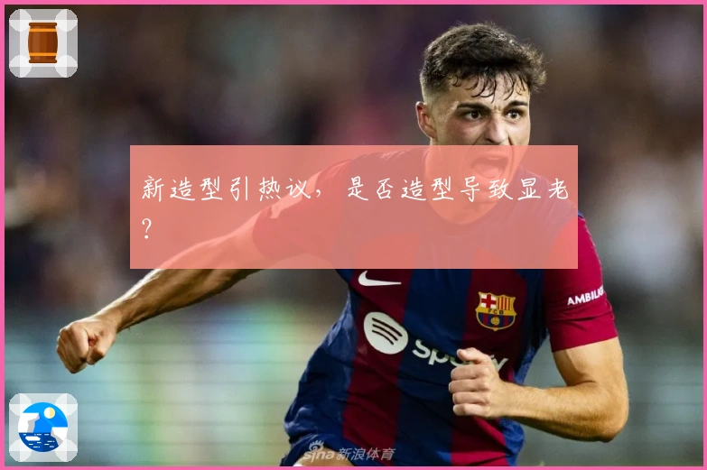 新造型引热议，是否造型导致显老？