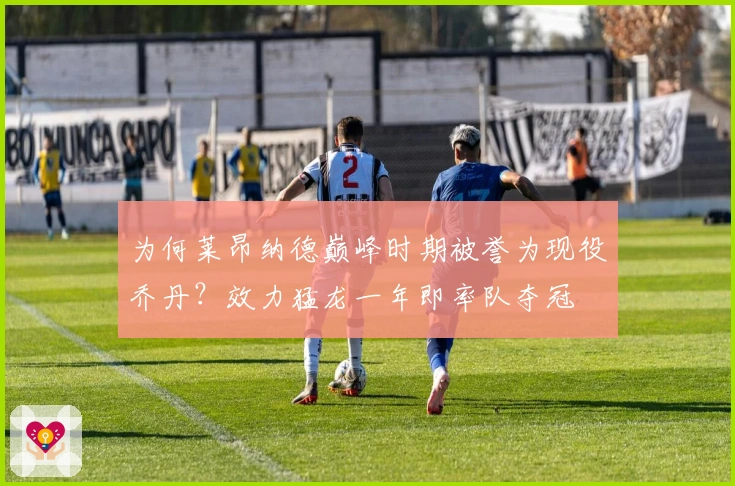 为何莱昂纳德巅峰时期被誉为现役乔丹？效力猛龙一年即率队夺冠